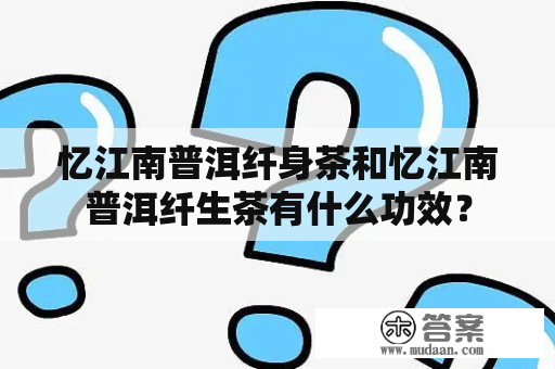 忆江南普洱纤身茶和忆江南普洱纤生茶有什么功效？