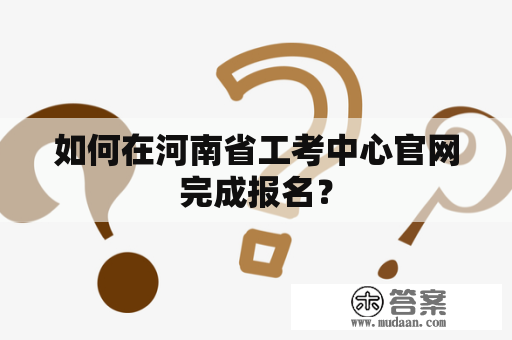 如何在河南省工考中心官网完成报名？