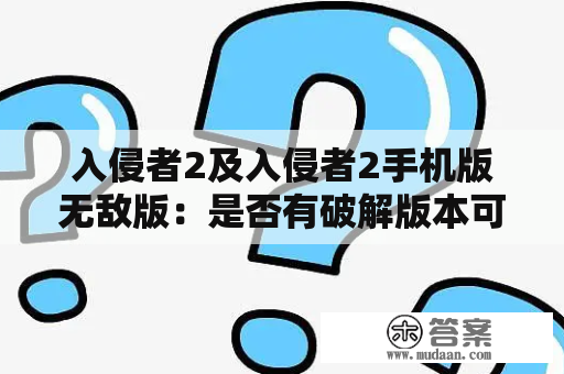 入侵者2及入侵者2手机版无敌版：是否有破解版本可以下载？