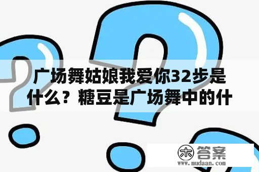 广场舞姑娘我爱你32步是什么？糖豆是广场舞中的什么元素？