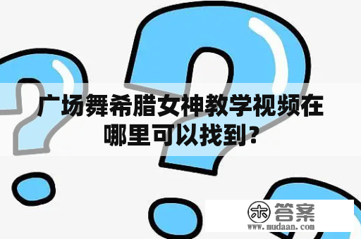 广场舞希腊女神教学视频在哪里可以找到？