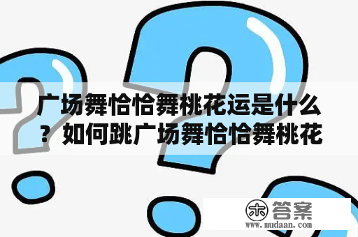 广场舞恰恰舞桃花运是什么？如何跳广场舞恰恰舞桃花运三十二？