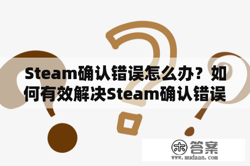 Steam确认错误怎么办？如何有效解决Steam确认错误问题？
