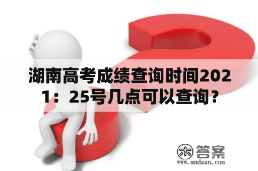 湖南高考成绩查询时间2021：25号几点可以查询？