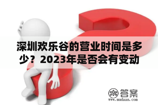 深圳欢乐谷的营业时间是多少？2023年是否会有变动？