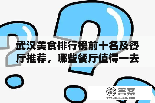 武汉美食排行榜前十名及餐厅推荐，哪些餐厅值得一去？