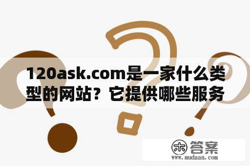 120ask.com是一家什么类型的网站？它提供哪些服务和内容？