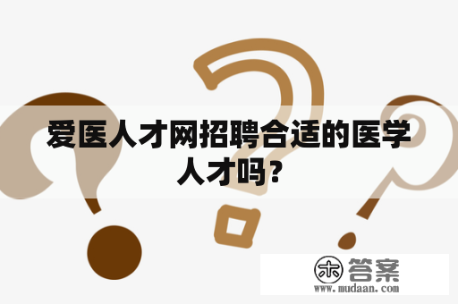 爱医人才网招聘合适的医学人才吗？