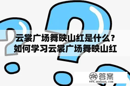 云裳广场舞映山红是什么？如何学习云裳广场舞映山红？