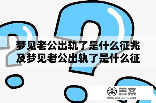 梦见老公出轨了是什么征兆及梦见老公出轨了是什么征兆周公解梦