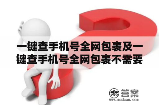 一键查手机号全网包裹及一键查手机号全网包裹不需要验证——这是真的吗？