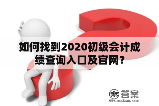 如何找到2020初级会计成绩查询入口及官网？