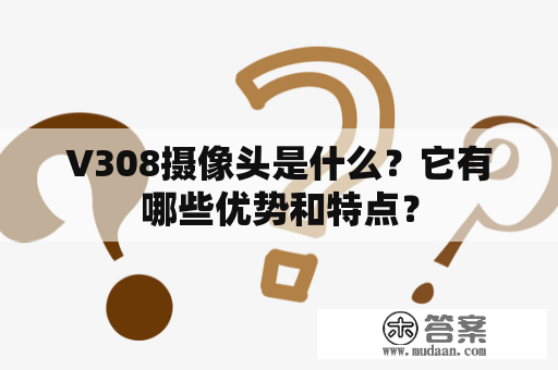 V308摄像头是什么？它有哪些优势和特点？