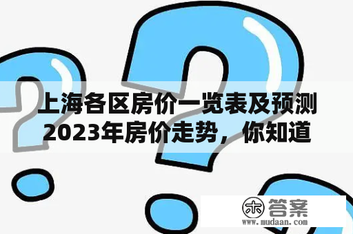 上海各区房价一览表及预测2023年房价走势，你知道吗？