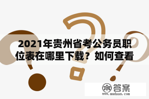 2021年贵州省考公务员职位表在哪里下载？如何查看2021年贵州省考公务员职位表？怎样准备2021年贵州省考？