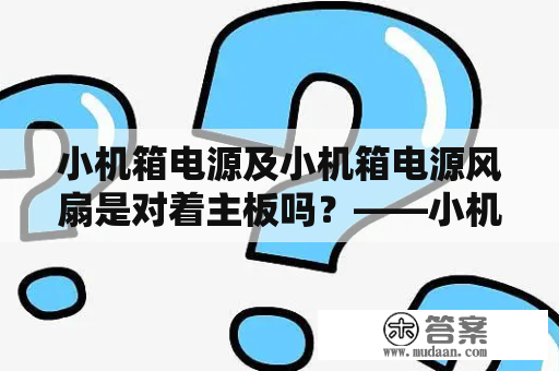 小机箱电源及小机箱电源风扇是对着主板吗？——小机箱电源与风扇的使用说明