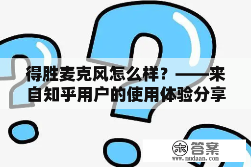 得胜麦克风怎么样？——来自知乎用户的使用体验分享