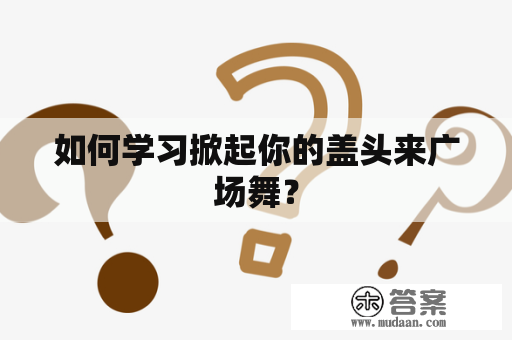 如何学习掀起你的盖头来广场舞？