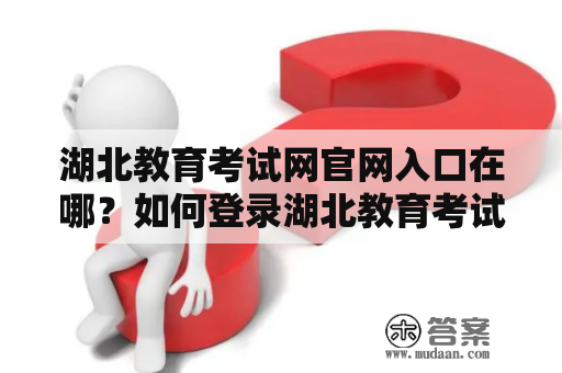 湖北教育考试网官网入口在哪？如何登录湖北教育考试网官网？