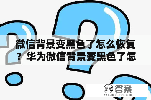 微信背景变黑色了怎么恢复？华为微信背景变黑色了怎么恢复？