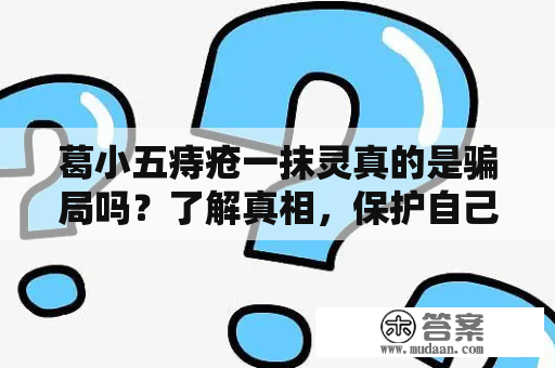 葛小五痔疮一抹灵真的是骗局吗？了解真相，保护自己健康