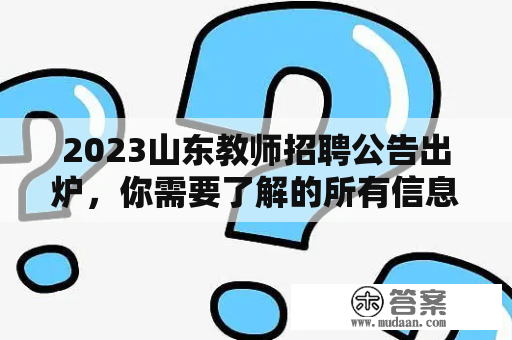 2023山东教师招聘公告出炉，你需要了解的所有信息