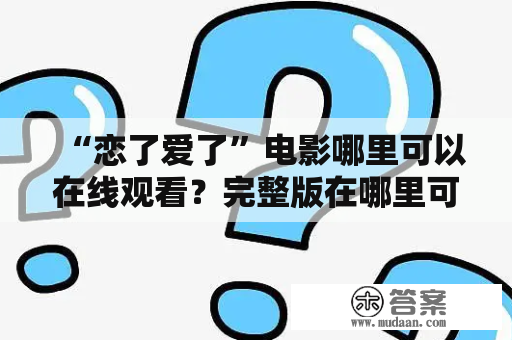 “恋了爱了”电影哪里可以在线观看？完整版在哪里可以看到？