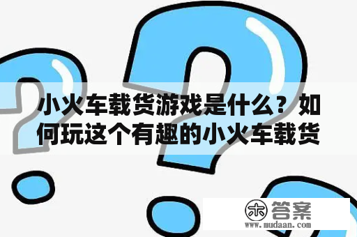 小火车载货游戏是什么？如何玩这个有趣的小火车载货游戏？