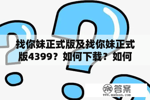 找你妹正式版及找你妹正式版4399？如何下载？如何玩？