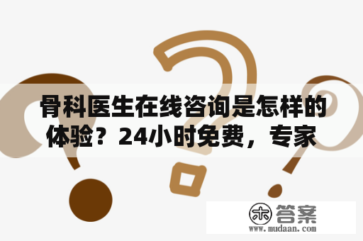 骨科医生在线咨询是怎样的体验？24小时免费，专家在线答疑