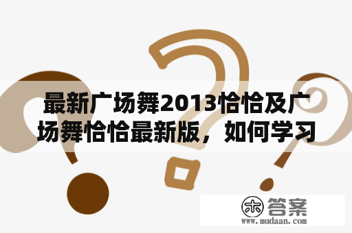 最新广场舞2013恰恰及广场舞恰恰最新版，如何学习跳舞呢？