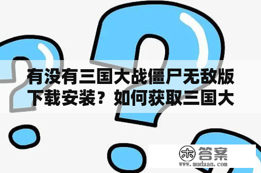 有没有三国大战僵尸无敌版下载安装？如何获取三国大战僵尸无敌版？