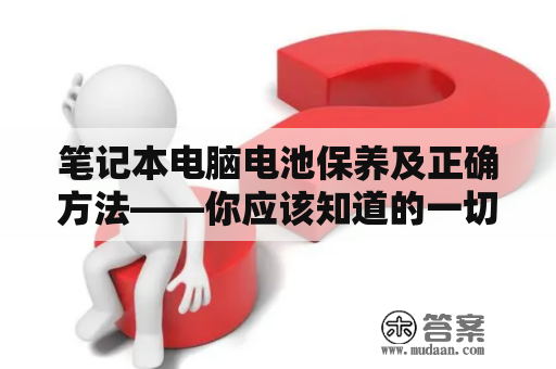 笔记本电脑电池保养及正确方法——你应该知道的一切