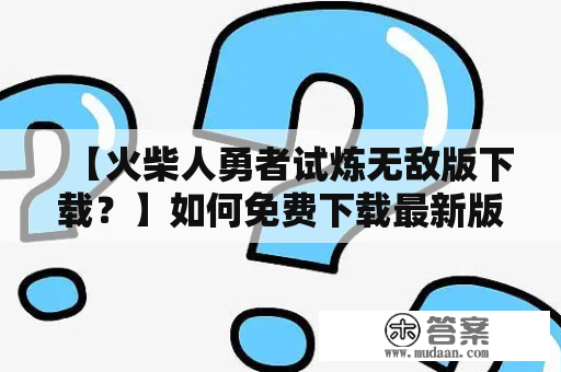 【火柴人勇者试炼无敌版下载？】如何免费下载最新版的火柴人勇者试炼无敌版？