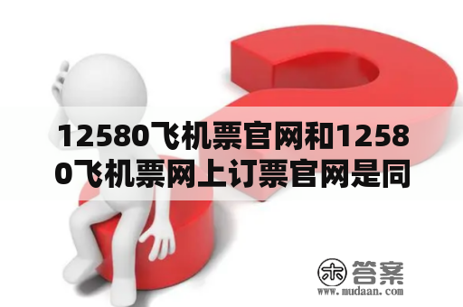 12580飞机票官网和12580飞机票网上订票官网是同一家吗？如何在12580飞机票网上预订机票？