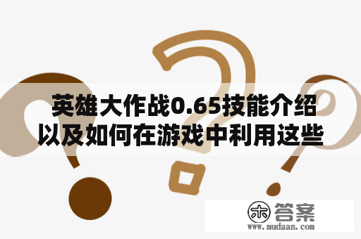  英雄大作战0.65技能介绍以及如何在游戏中利用这些技能取得胜利？