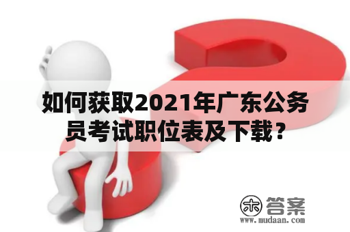 如何获取2021年广东公务员考试职位表及下载？