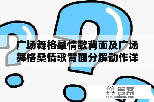 广场舞格桑情歌背面及广场舞格桑情歌背面分解动作详解