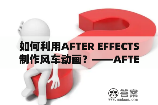 如何利用AFTER EFFECTS制作风车动画？——AFTER EFFECTS教程及案例