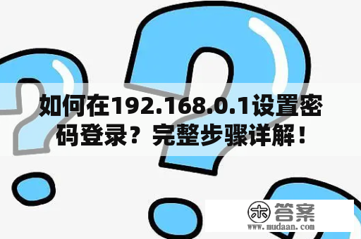 如何在192.168.0.1设置密码登录？完整步骤详解！