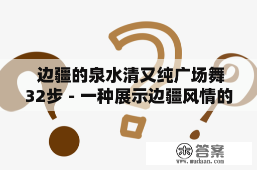  边疆的泉水清又纯广场舞32步 - 一种展示边疆风情的舞蹈 