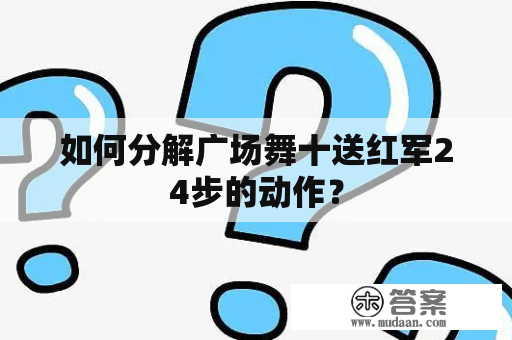 如何分解广场舞十送红军24步的动作？