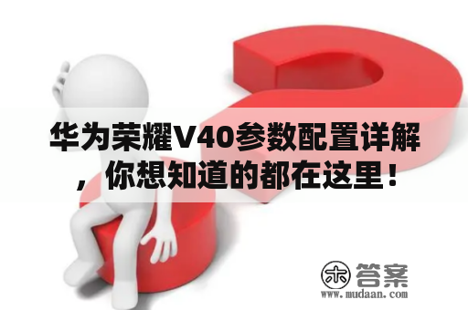 华为荣耀V40参数配置详解，你想知道的都在这里！