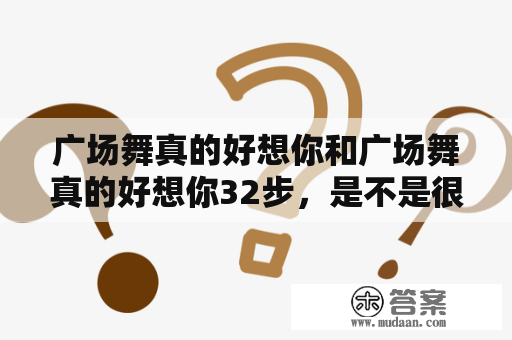 广场舞真的好想你和广场舞真的好想你32步，是不是很难学？