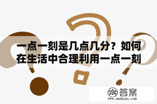 一点一刻是几点几分？如何在生活中合理利用一点一刻？