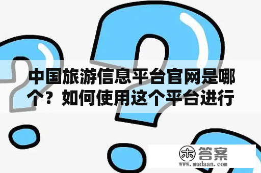 中国旅游信息平台官网是哪个？如何使用这个平台进行旅游信息查询？