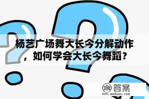 杨艺广场舞大长今分解动作，如何学会大长今舞蹈？