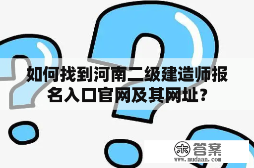 如何找到河南二级建造师报名入口官网及其网址？