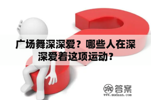 广场舞深深爱？哪些人在深深爱着这项运动？