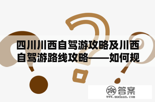 四川川西自驾游攻略及川西自驾游路线攻略——如何规划一次完美的川西自驾游行程？